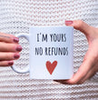 Funny Gift Coffee Mug - I'm Yours No Refunds - Valentines Day Gift